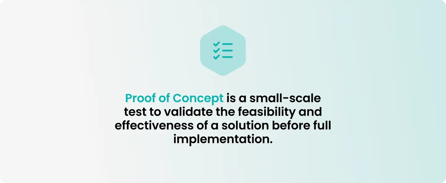 Proof of Concept is a small-scale test to validate the feasibility and effectiveness of a solution before full implementation