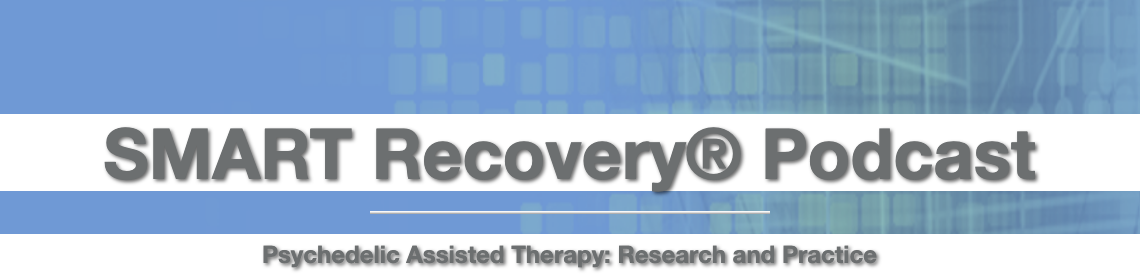 Spotlight: Psychedelic Assisted Therapy: Research and Practice Smart Recovery podcast