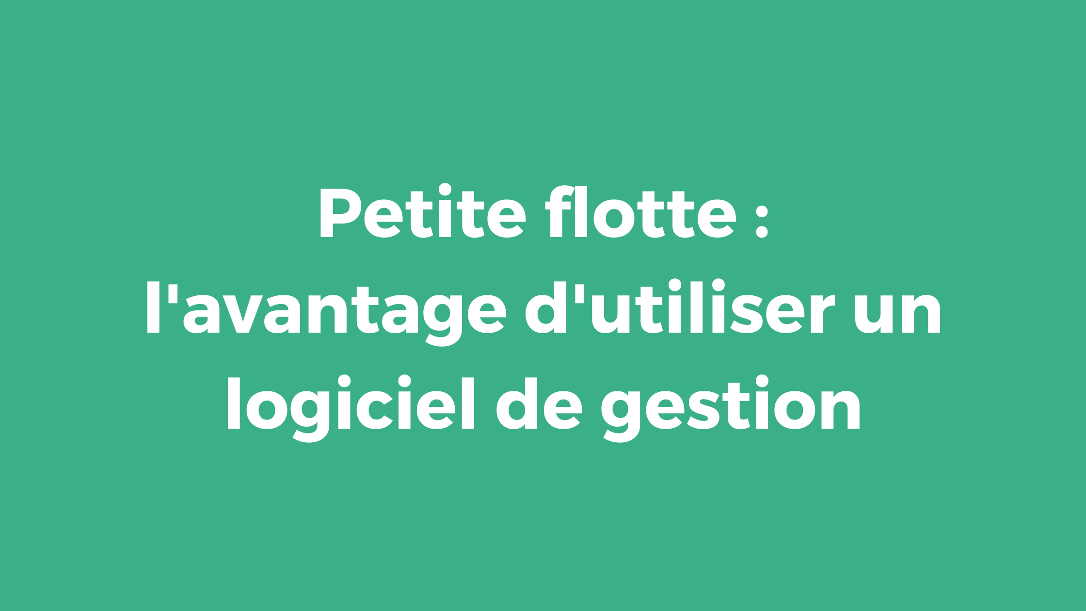Petite flotte : l'avantage d'utiliser un logiciel de gestion