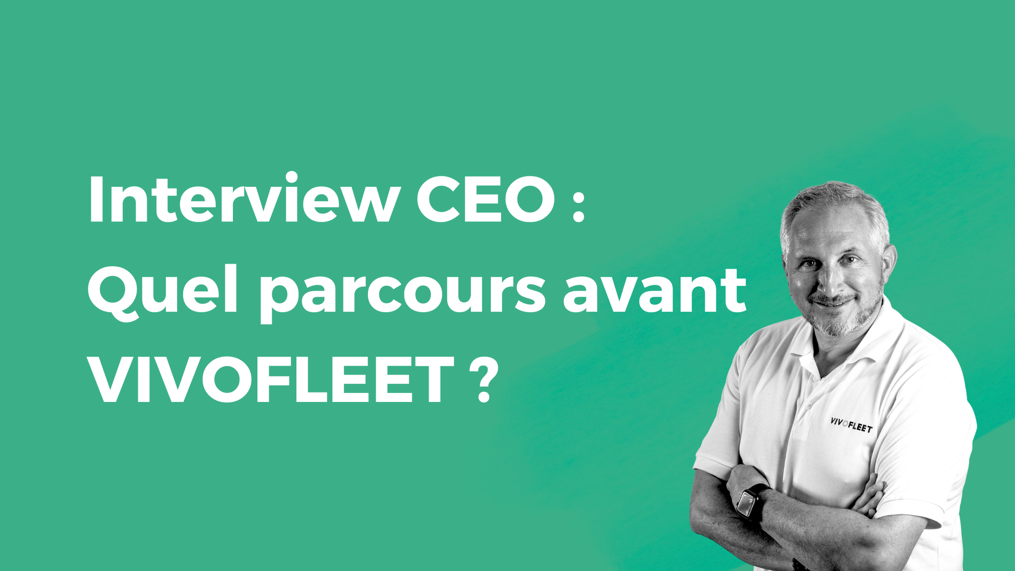 Interview CEO : Quel parcours avant VIVOFLEET ?