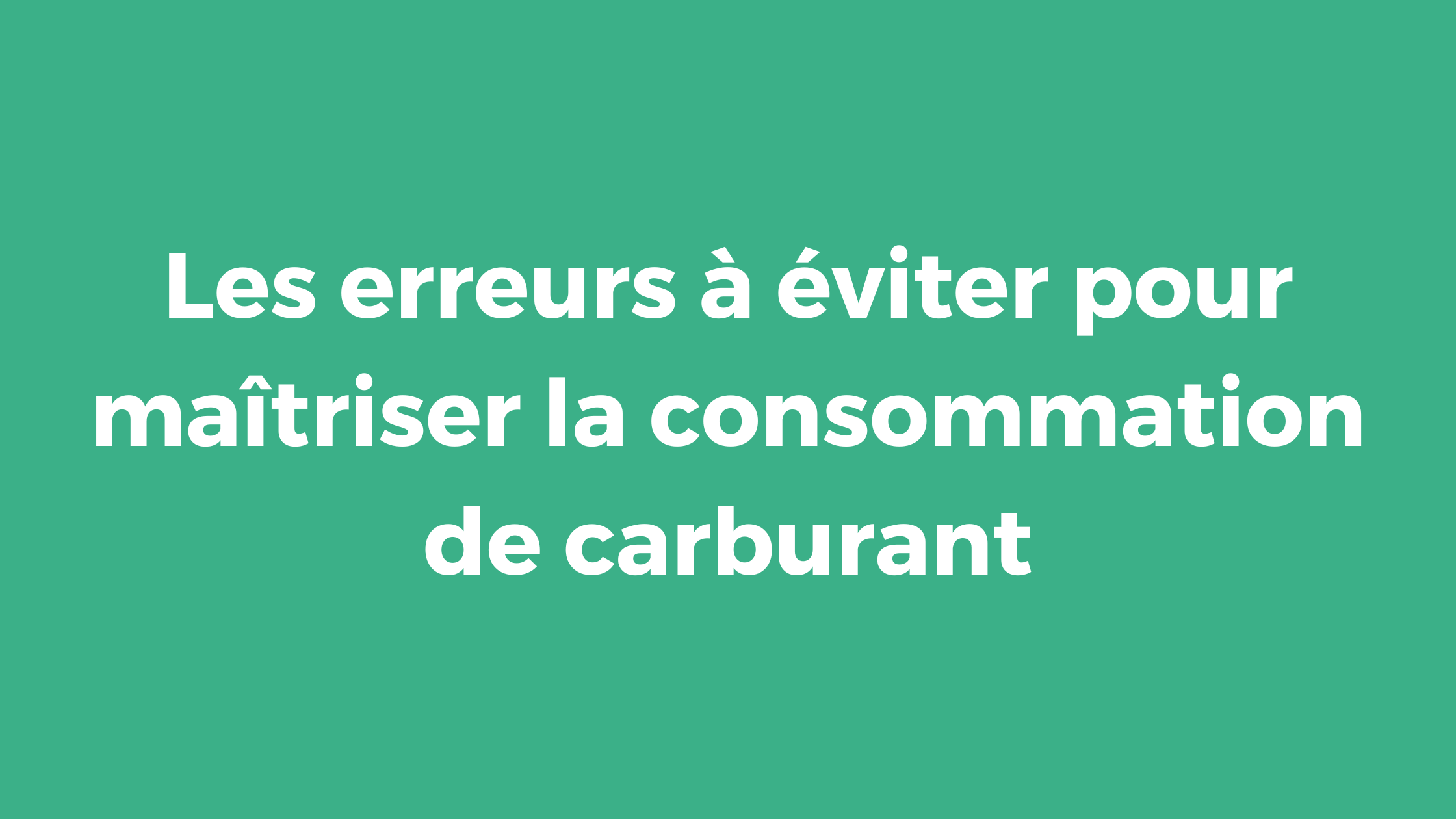 Les erreurs à éviter pour maîtriser la consommation de carburant
