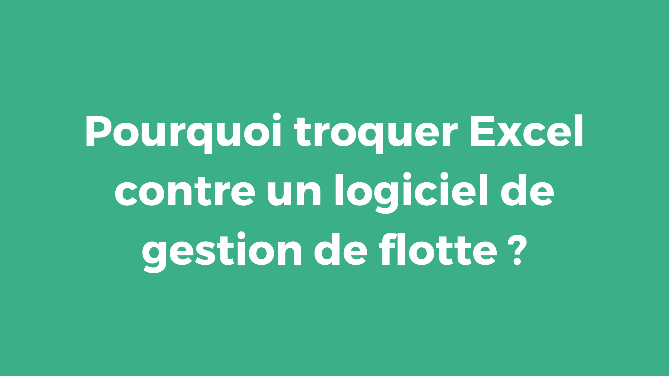 Pourquoi troquer Excel contre un logiciel de gestion de flotte ?