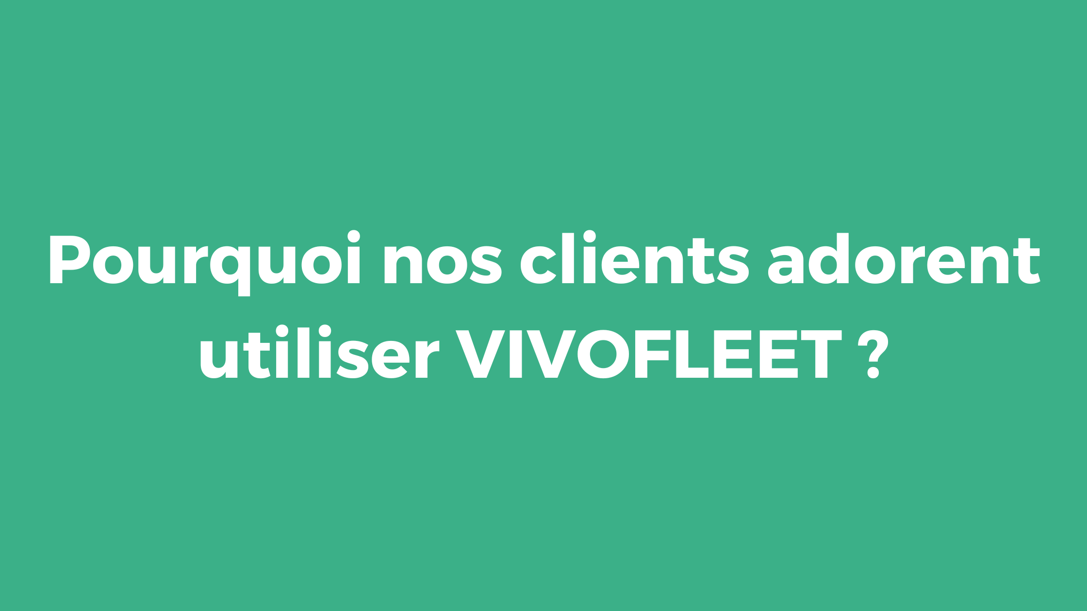 Pourquoi nos clients adorent utiliser VIVOFLEET ?
