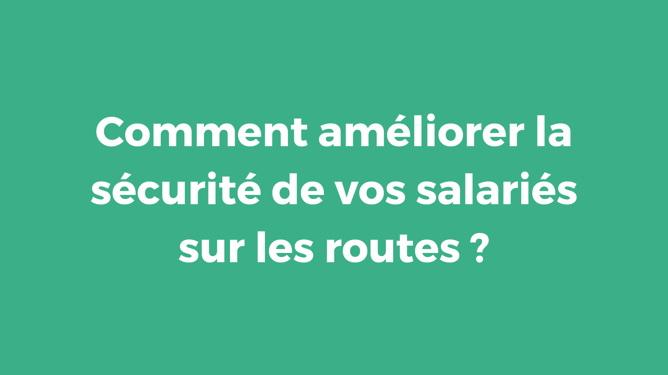 Comment améliorer la sécurité de vos salariés sur les routes ?
