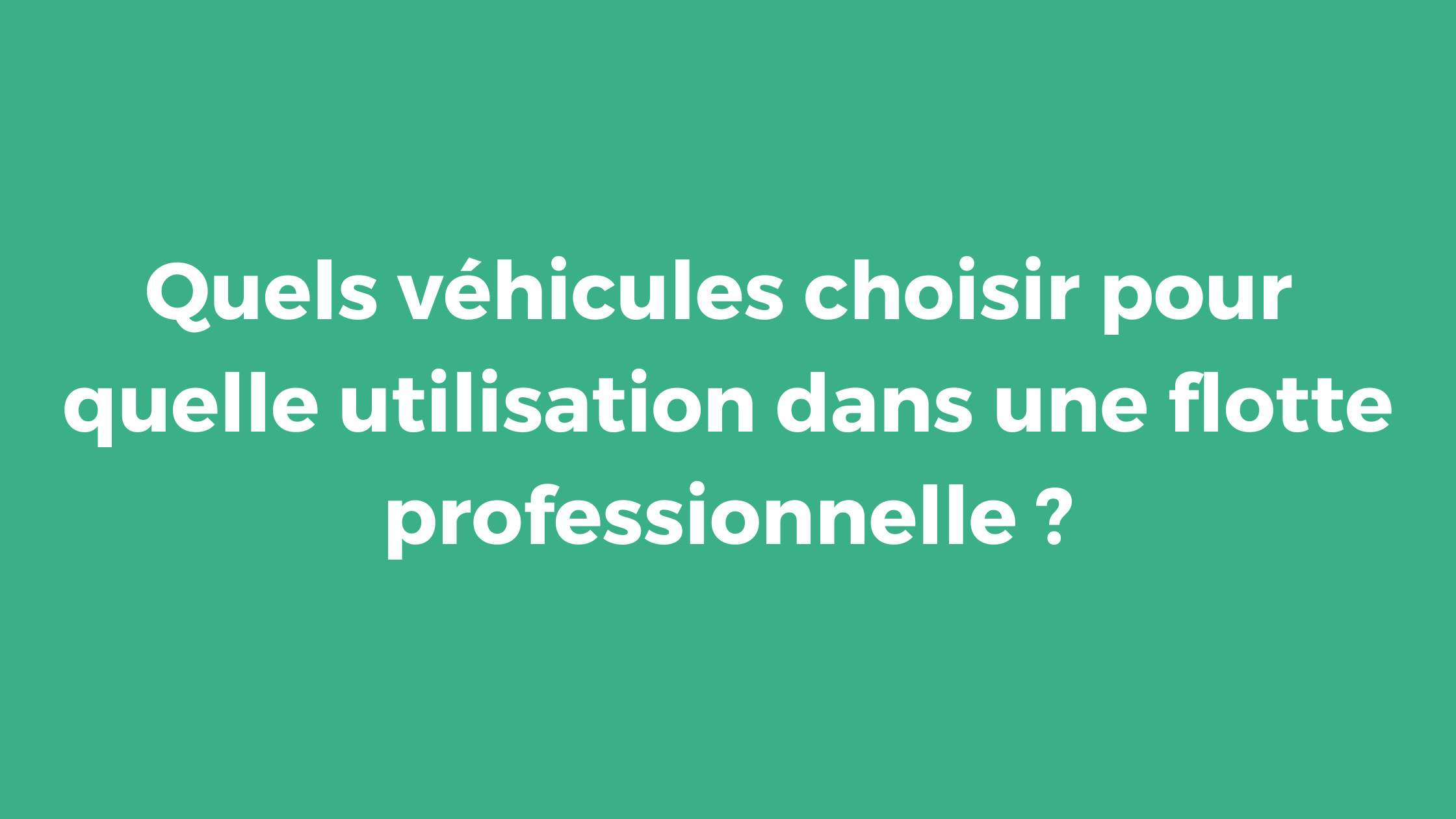 Quels véhicules choisir pour quelle utilisation dans une flotte professionnelle ?