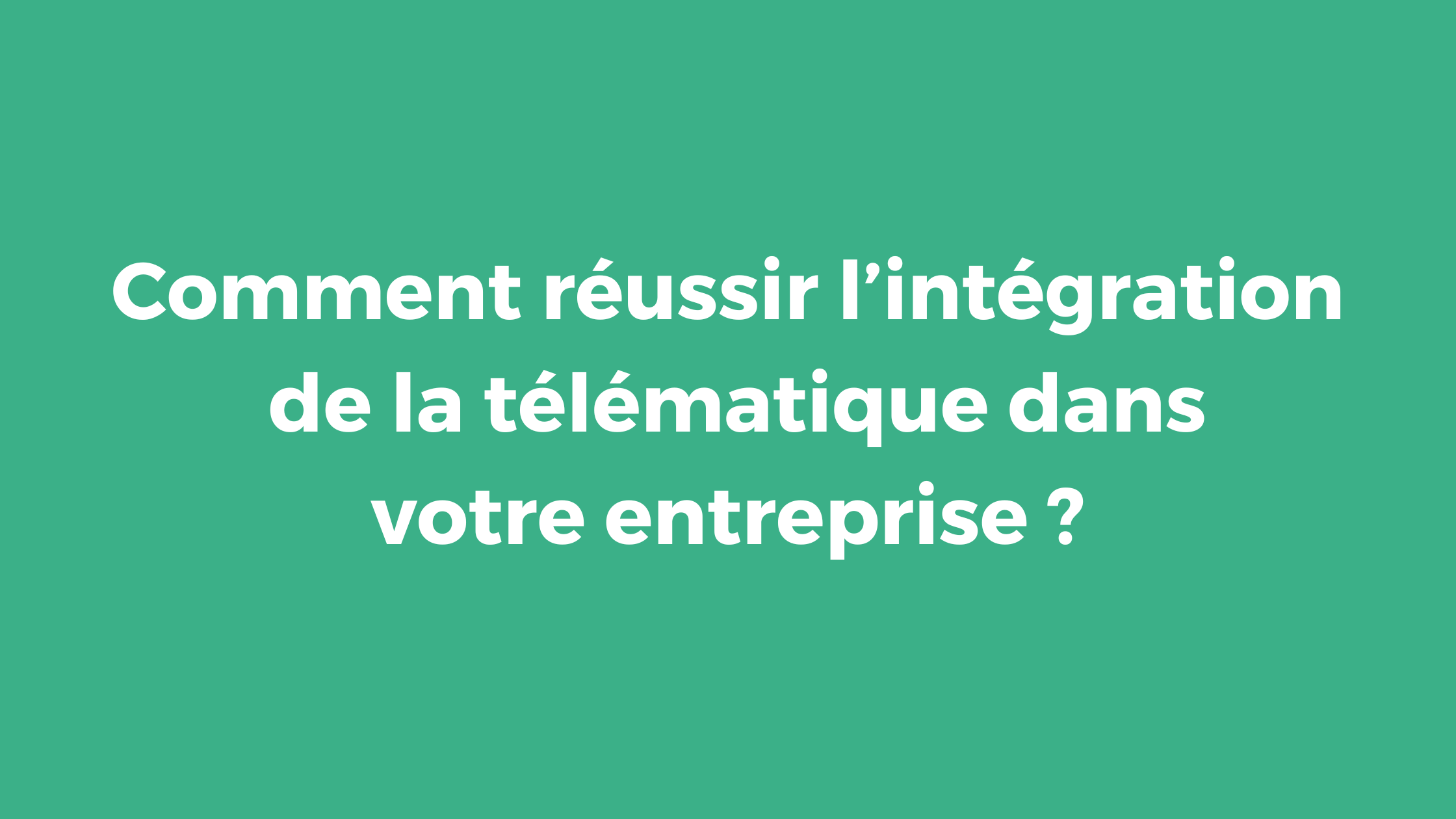 Comment réussir l’intégration de la télématique dans votre entreprise ?