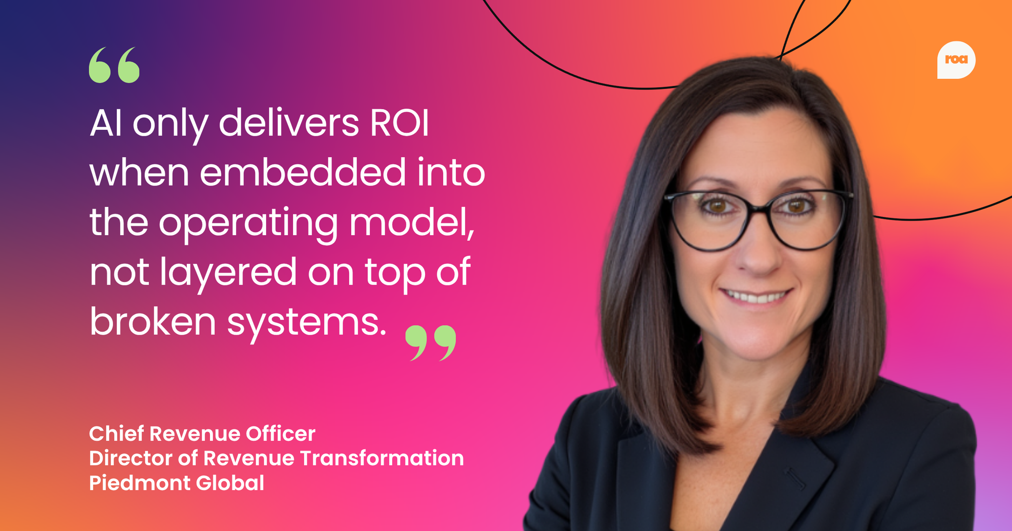 As Mary Grothe, Chief Revenue Officer at Piedmont Global, puts it: "AI only delivers ROI when embedded into the operating model, not layered on top of broken systems."