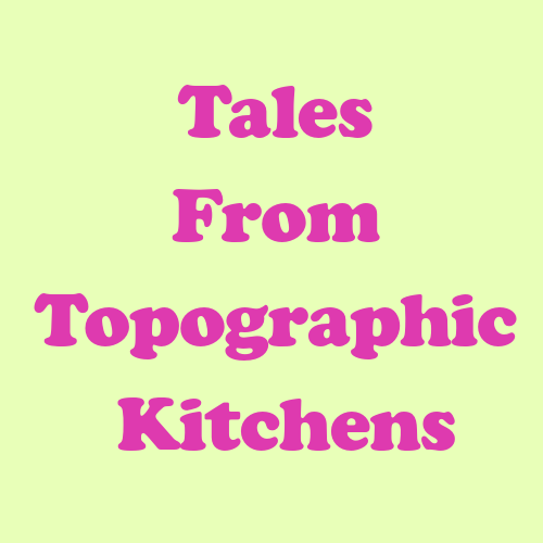 Tales From Topographic Kitchens
