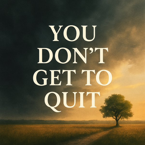 You Don’t Get to Quit. They’re Counting on You.