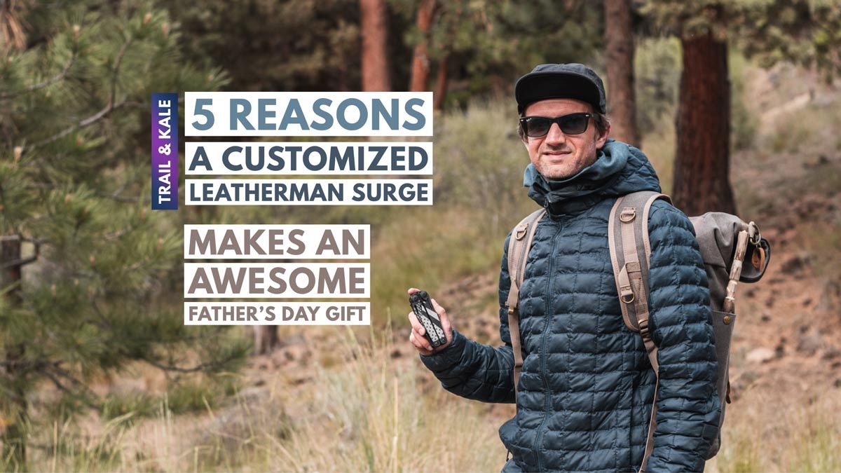 why a customized leatherman surge makes an awesome fathers day gift trail and kale