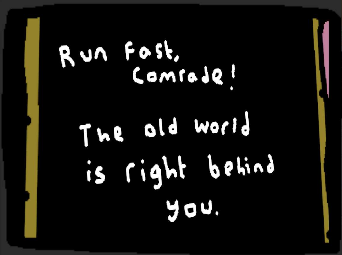 Text which looks like the intertitle for a silent film, albeit written in MS paint. It reads "Run fast Comrade! The old world is right behind you."