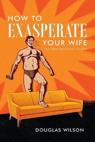 How to Exasperate Your Wife (And Other Short Essays) - Douglas Wilson