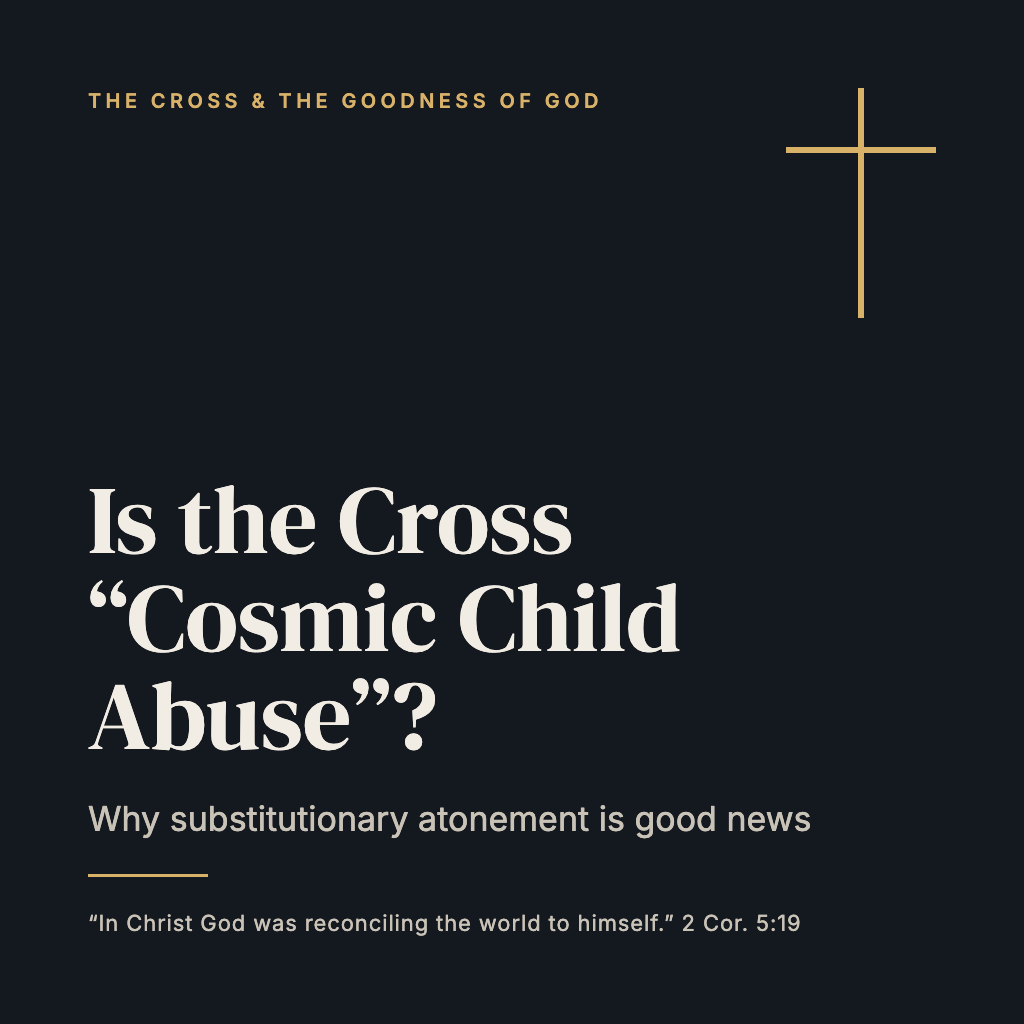 Is the Cross "Cosmic Child Abuse"? Why Substitutionary Atonement Is Good News