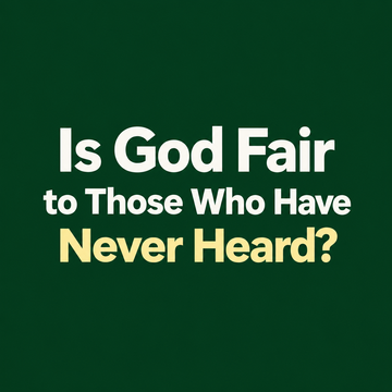 Is God Fair to Those Who Have Never Heard?