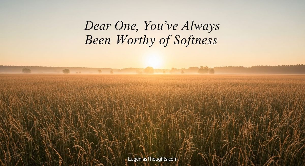 Dear One, You’ve Always Been Worthy of Softness