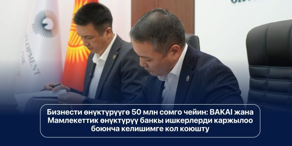 Бизнести өнүктүрүүгө 50 млн сомго чейин: BAKAI жана Мамлекеттик өнүктүрүү банкы ишкерлерди каржылоо боюнча келишимге кол коюшту