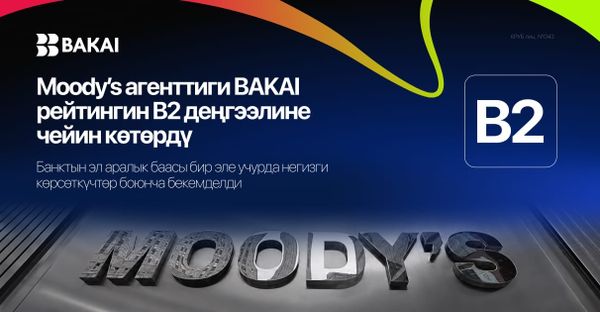 Moody’s BAKAI банкынын рейтингин B2ге көтөрдү: негизги көрсөткүчтөр боюнча банкка берилген эл аралык баа жакшырды