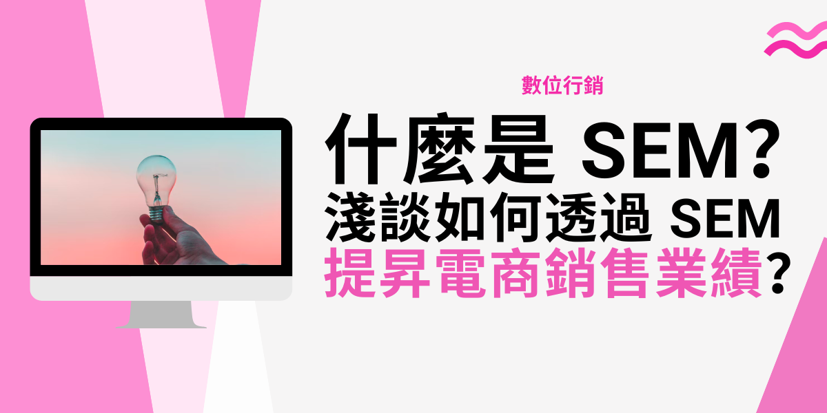 數位行銷 - 什麼是 SEM (Search Engine Marketing) ？ 淺談如何透過 SEM 提昇電商銷售業績？