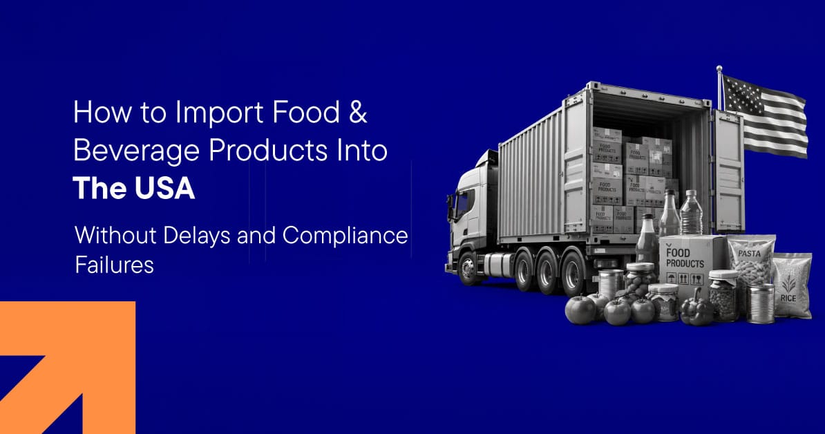 How to Import Food and Beverage Products Into the USA Without Delays and Compliance Failures