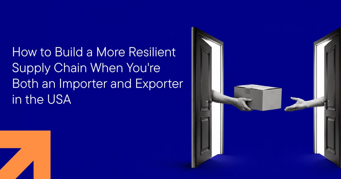 How to Build a More Resilient Supply Chain When You're Both an Importer and Exporter in the USA