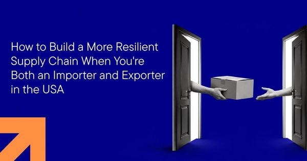 How to Build a More Resilient Supply Chain When You're Both an Importer and Exporter in the USA