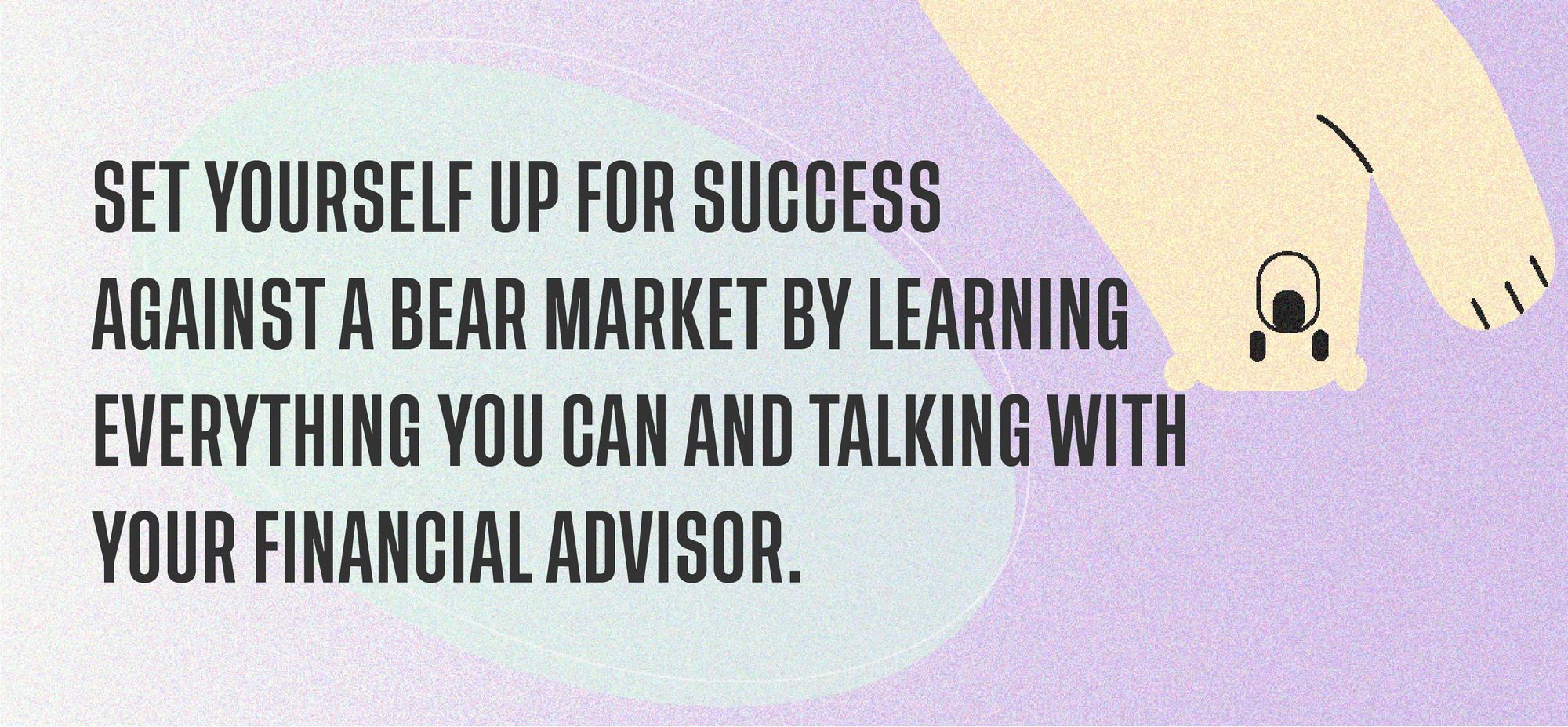 Set yourself up for success against a bear market by learning everything you can and talking with your financial advisor