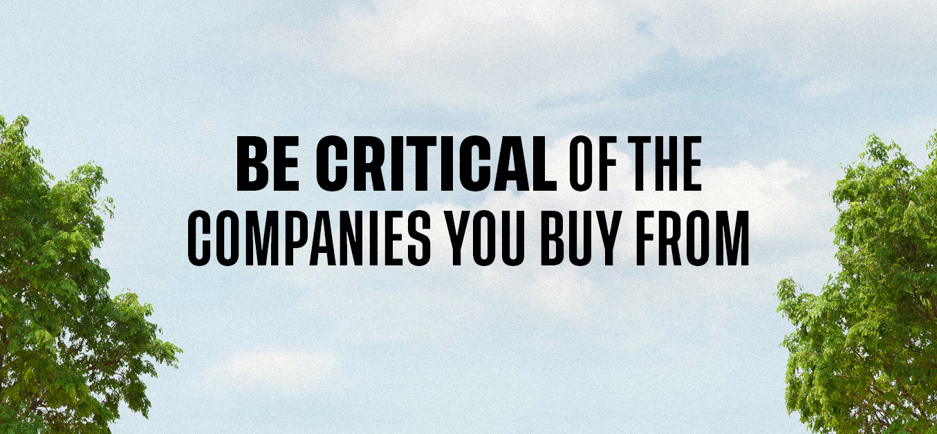 Be critical of the companies you buy from