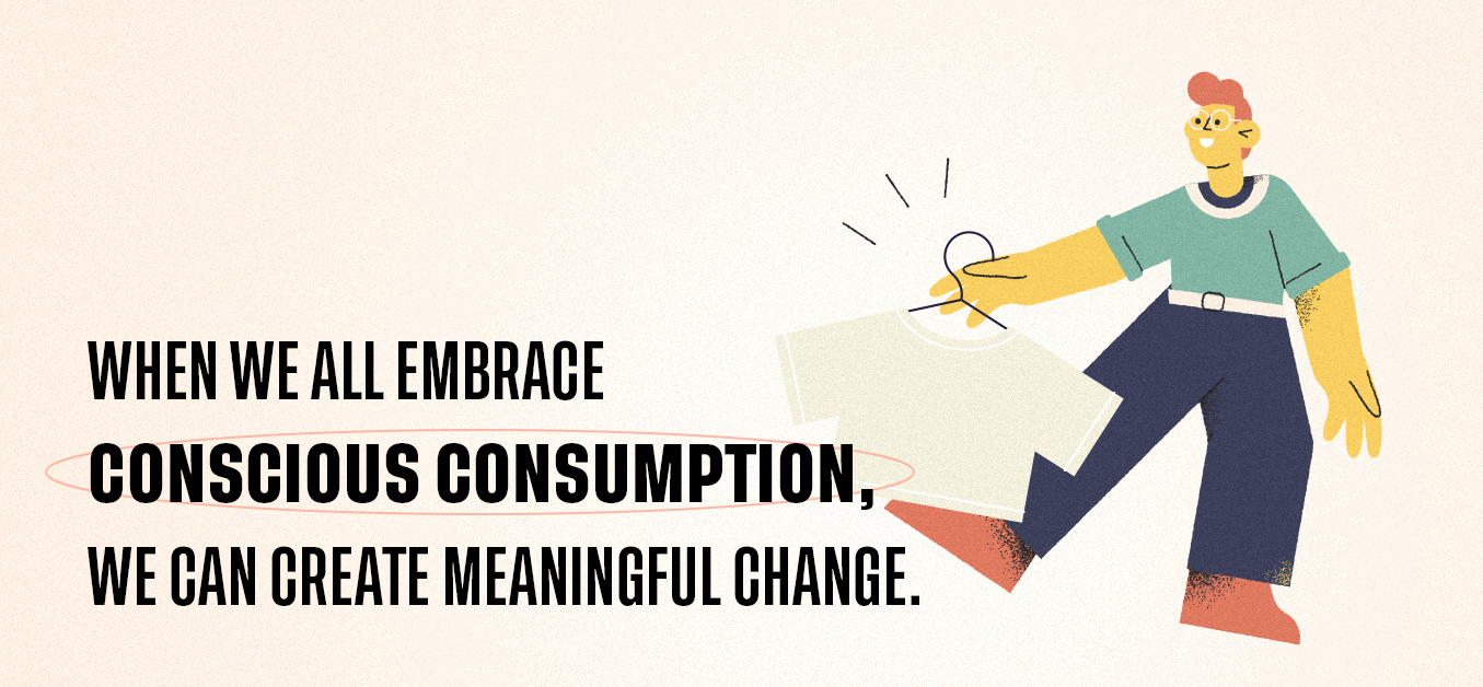When we all embrace conscious consumption, we can create meaningful change.