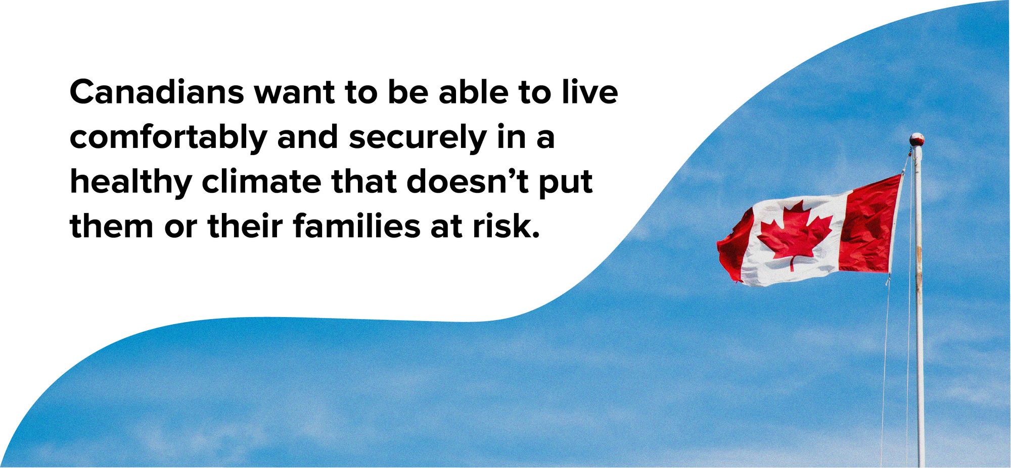 Canadians want to be able to live comfortably and securely in a healthy climate that doesn’t put them or their families at risk.
