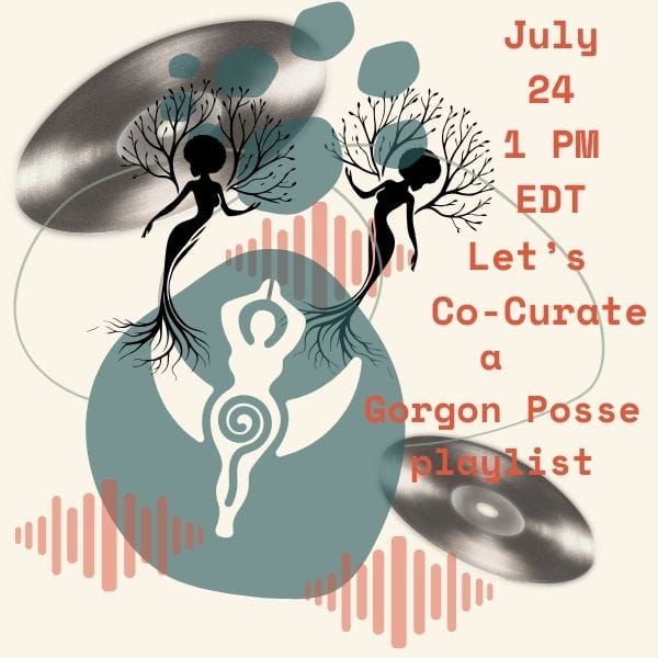 Clip art images of women dancing among abstract blobs, vinal records and volume bars in the back ground. Text: July 24 1 PM Eastern US Let's Co-Curate a Gorgon Posse Playlist!