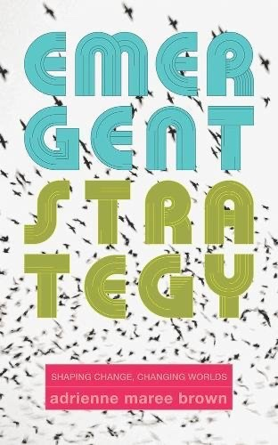 Book cover of Emergent Strategy. It is white dark shapes of birds flying and Emergent Strategy in Teal and Olive Text with shaping change, changing worlds by adrienne maree brown in a pinkish box 