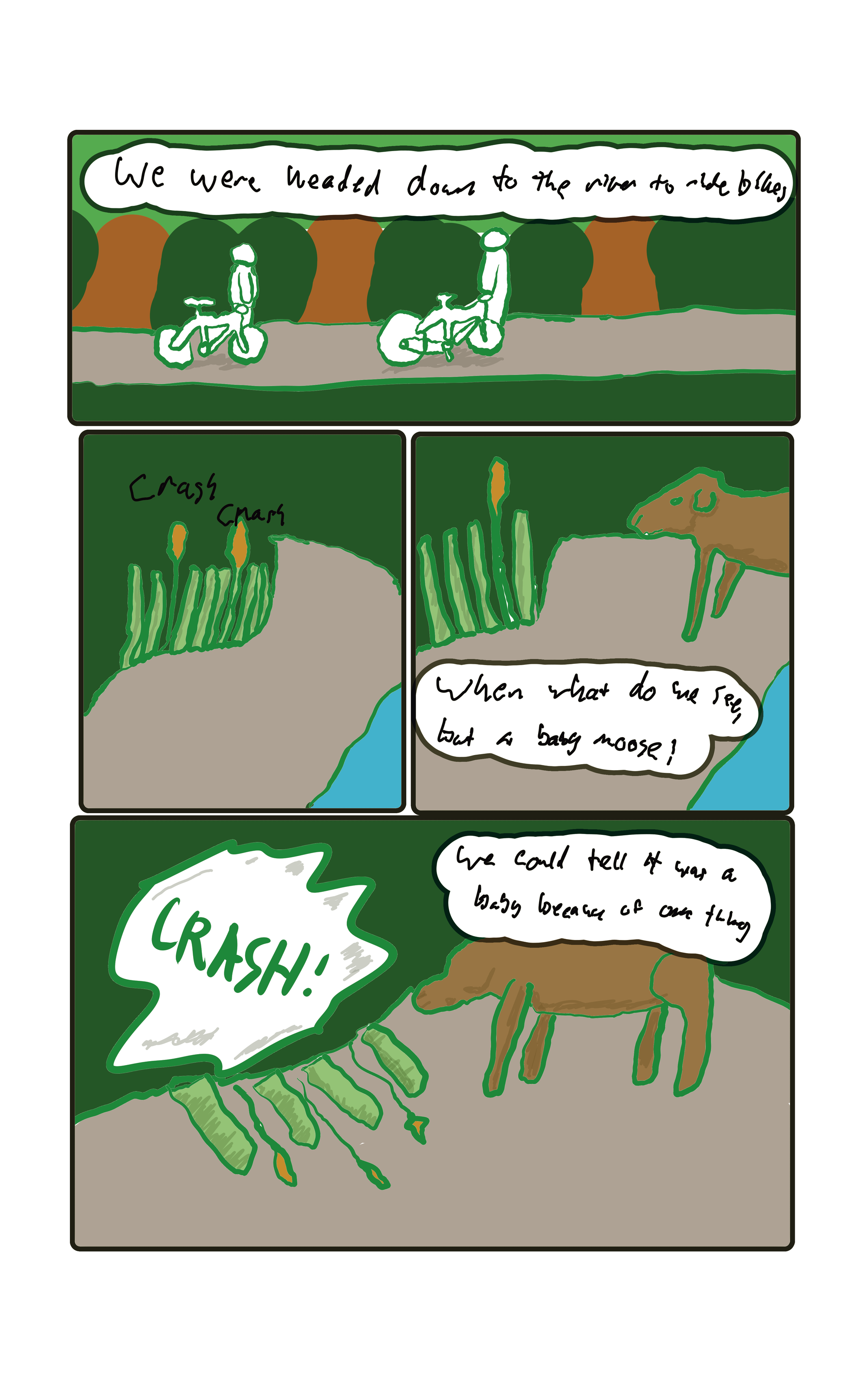  Two kids are walking bikes along a path "We were headed down to the river to ride bikes.  There is crashing in the bushes. "Whan what do we see, but a baby moose!  A moose is standing on the opposite side of the path.  The fronds come crashing down. "We could tell it was a baby because of one thing."