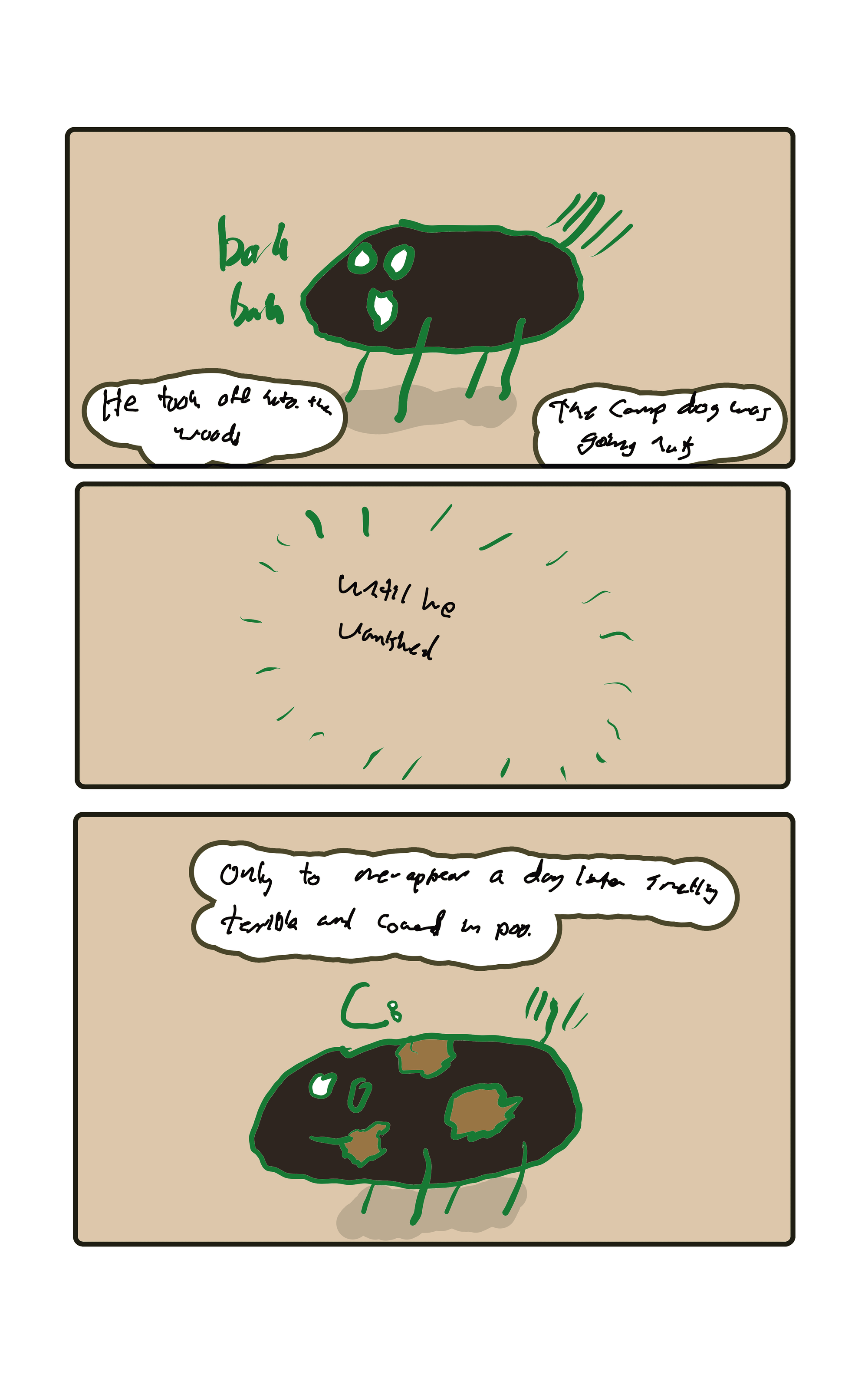  "He took off into the woods." A camp dog barking and wagging his tail. "The camp dog was going nuts" "until her vanished" An empty spot.  "Only to re-appear a day later smelling terrible and covered in poo"