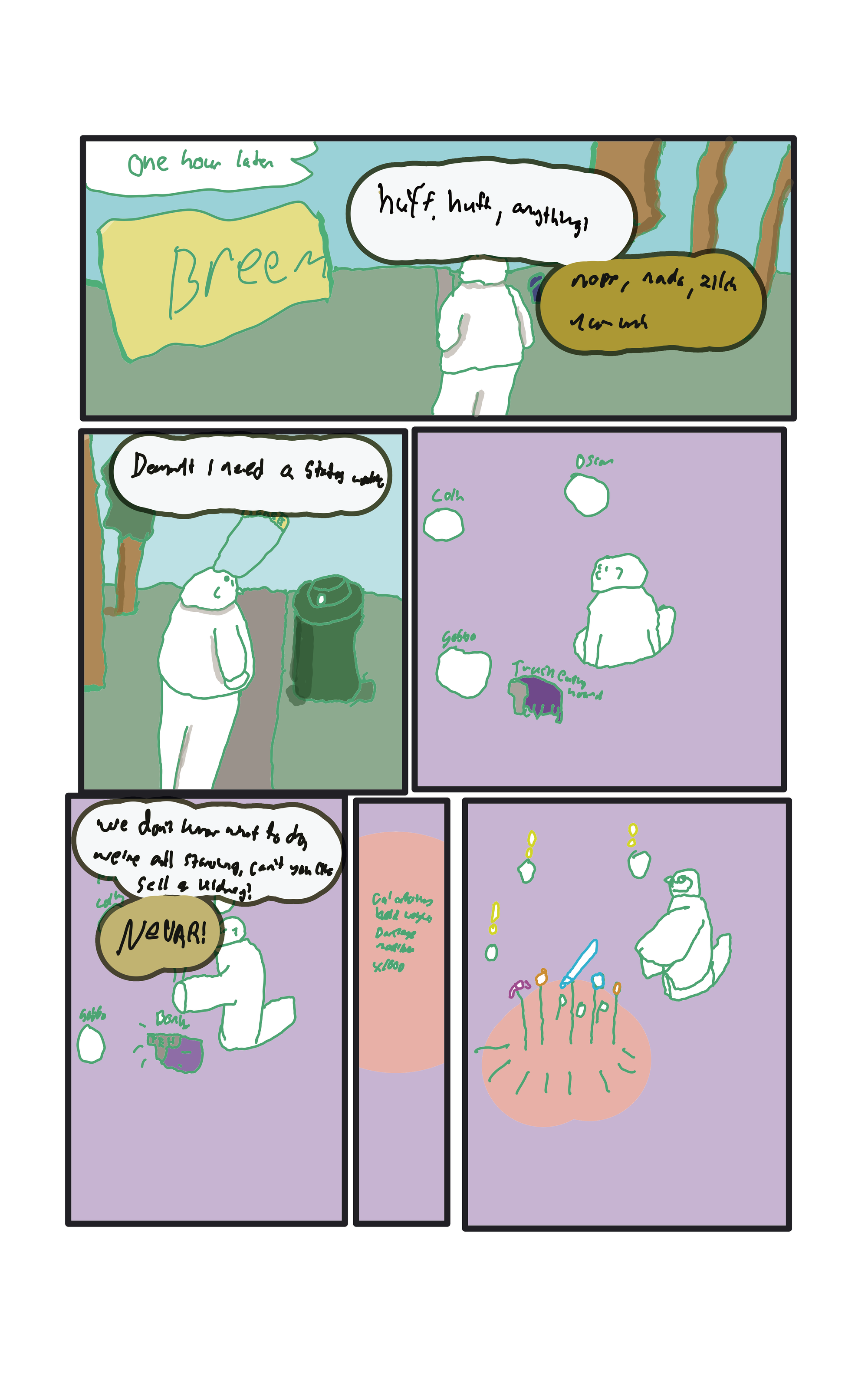 One hour later, in a park by the sea.  BREEEM Baker, "Huff huff, anything?" Disassociated voice, "Nope, nada, zilch, nuh-unh" "Damnit, I need a status update" Baker starts a V-call, he is standing half in and out of a hole and the other people are represented by little circles.  "We don't know what to do, we're all starving, can't you sell a kidney?"  Baker, "NEVAR!" He swings his hand down and bonks a trash eating hound that's sitting nearby.  The game text says, "Calculating damage, accommodating weight. Applying damage"  POP! The hound turns into a little pile of colourful loot. Everyone is surprised.