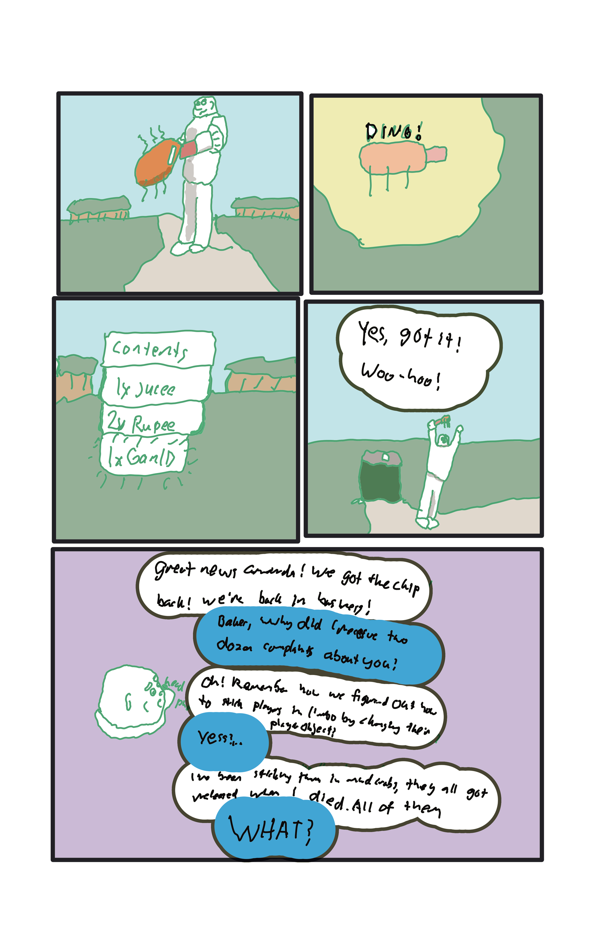  Baker plugs in the CopKey and the spider goes limp and submits with a "Ding!" A list of contents shows up, one of them is Baker's game ID! Baker says, "Woohoo! We got it!"  Baker, on the phone with Amanda, "Great news Amanda! We got the chip back, we're back in business!"  Amanda replies, "Baker why did I receive two dozen complaints about you over the last 12 hours?"  Baker, "Oh! Remember how we figured out how to stick players in limbo by changing their player objects?"  "Yeeessss..."  "I"ve been sticking them in mudcrabs, they all got released when I died, all of them."  Amanda, horrified, "WHAT?"