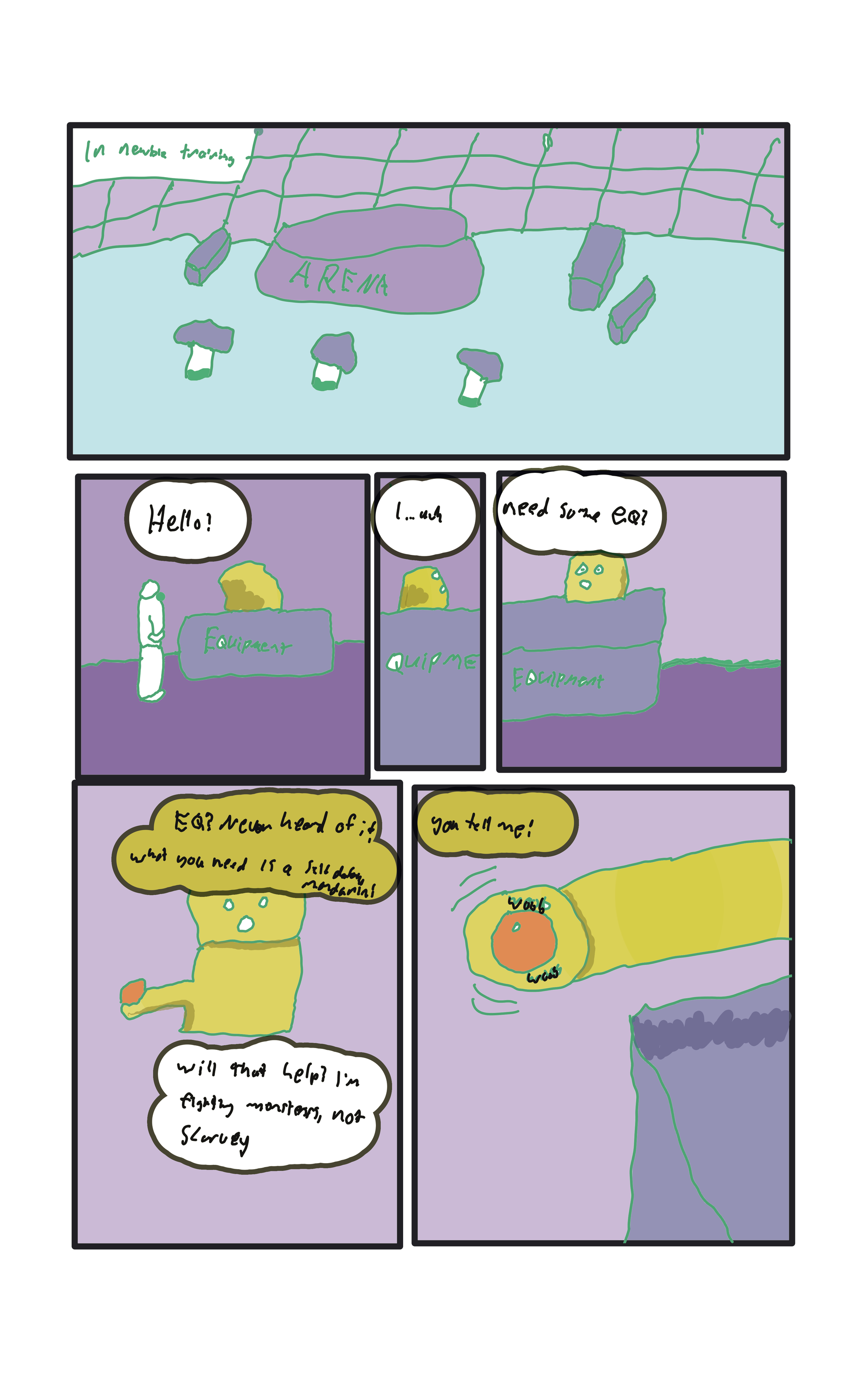 Earlier, in newbie training, Oscar is in the arena equipment room.  "Hello?" "I ..uuh." A yellow pudding blob turns its face towards oscar. "Need some eq?"  The blob says, "EQ? Never heard of it. What you need is a self-defense mandarin!"  Oscar replies, "Will that help? I'm fighting monsters, not scurvey."  The blob proffering the gelatinous orange, "You tell me!"