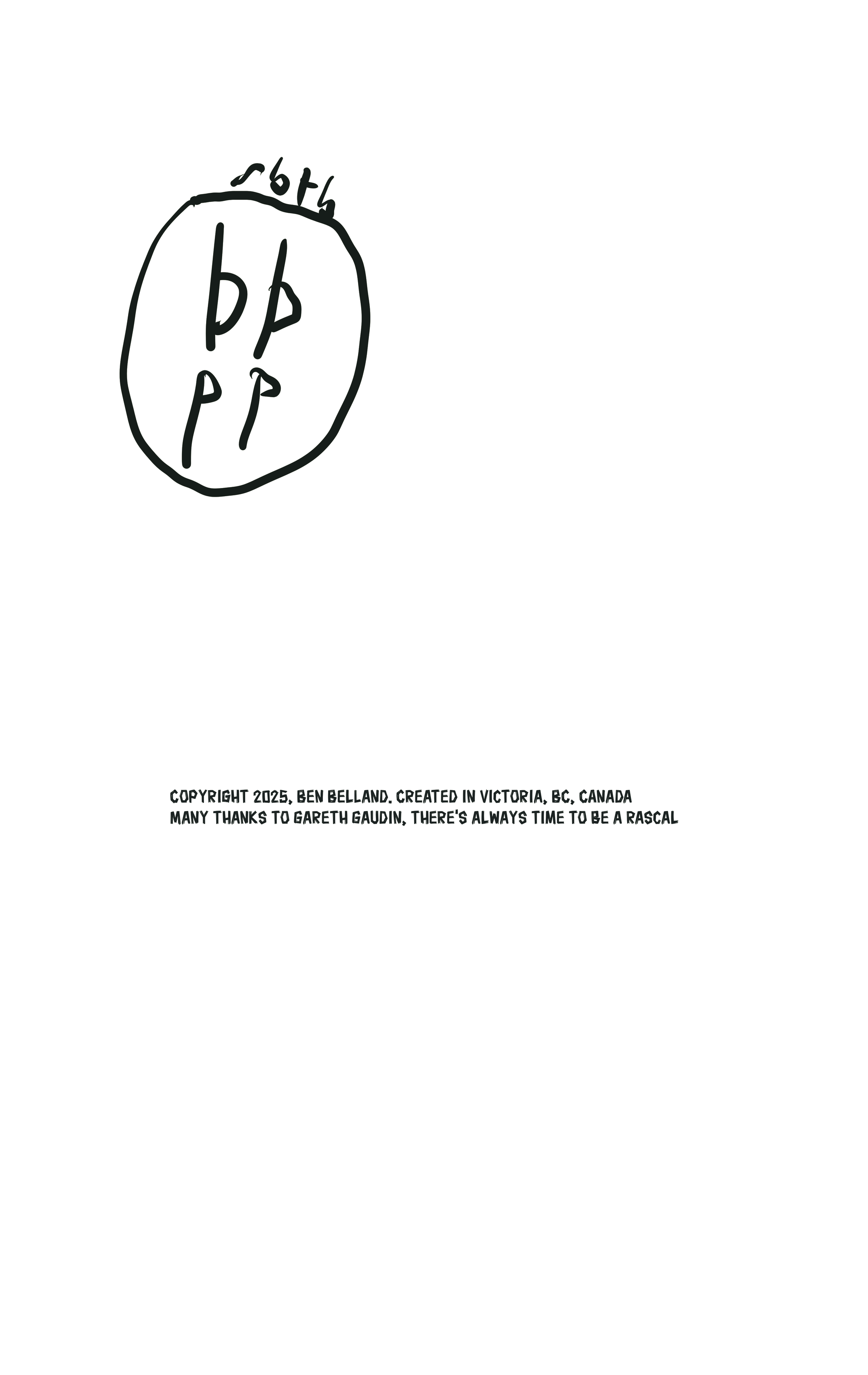 The authors signature, Copyright 2025, Ben Belland. Created in Victoria, BC, Canada. Many thanks to Gareth Gaudin, There's always time to be a rascal.