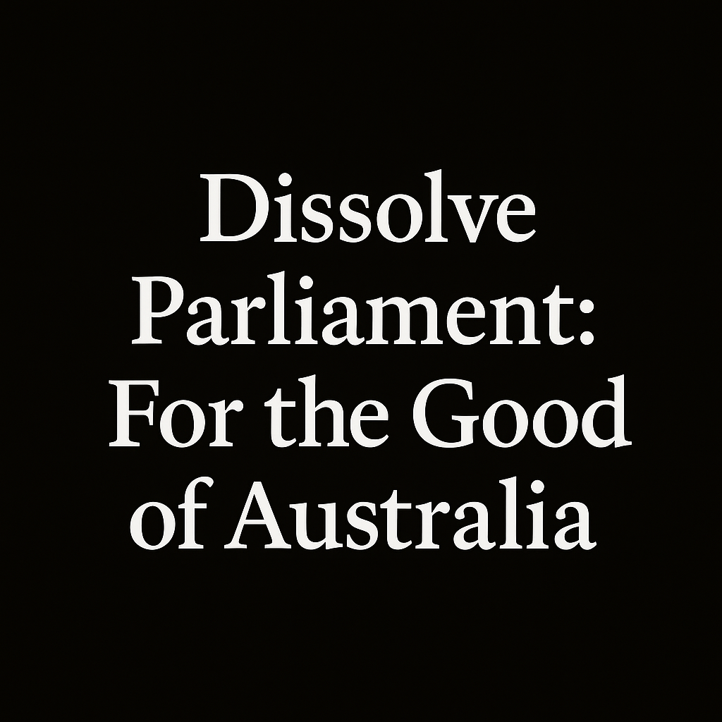 Dissolve Parliament: For the Good of Australia