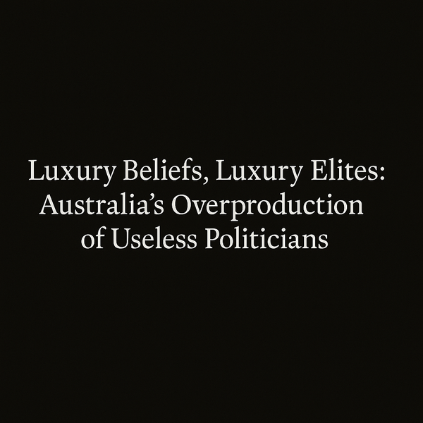 Luxury Beliefs, Luxury Elites: Australia’s Overproduction of Useless Politicians