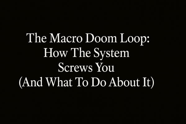 The Macro Doom Loop: How The System Screws You (And What To Do About It)