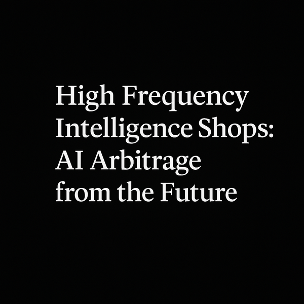 High Frequency Intelligence Shops: AI Arbitrage from the Future