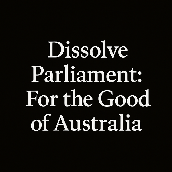 Dissolve Parliament: For the Good of Australia