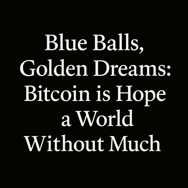 Blue Balls, Golden Dreams: Bitcoin is Hope in a World Without Much