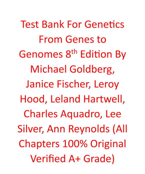 Test Bank For Genetics From Genes to Genomes 8e Michael Goldberg, Janice Fischer, Leroy Hood, Leland Hartwell, Charles Aquadro, Lee Silver, Ann Reynolds (All Chapters 100% Original Verified A+ Grade)