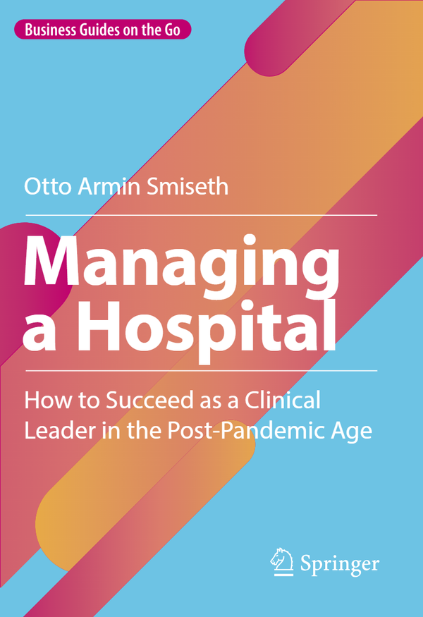 [eBook] [PDF] Managing a Hospital How to Succeed as a Clinical Leader in the Post-Pandemic Age 1st Edition By Otto Armin Smiseth