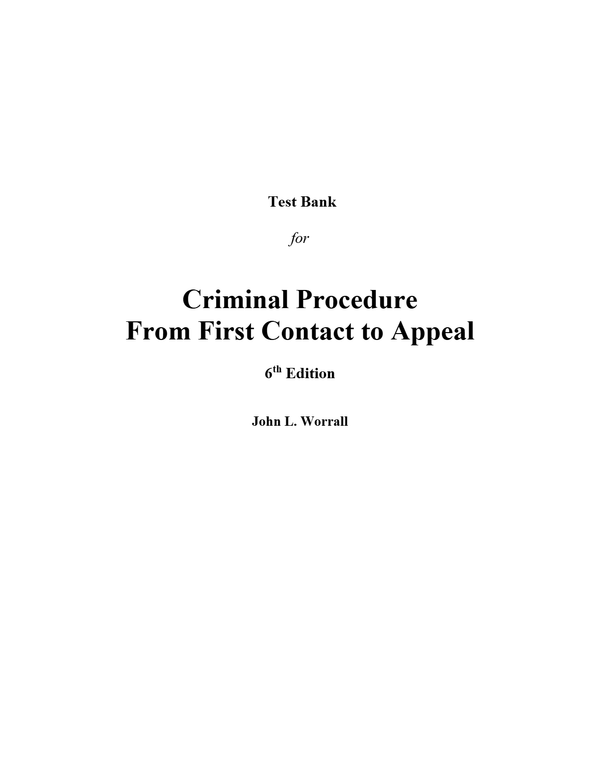 Test Bank for Criminal Procedure From First Contact to Appeal 6th John Worrall (All Chapters, 100% Original Verified, A+ Grade)