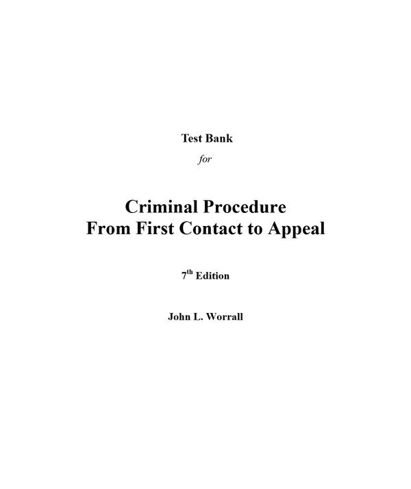 Test Bank for Criminal Procedure From First Contact to Appeal 7th Edition by John Worrall (All Chapters, 100% Original Verified, A+ Grade)