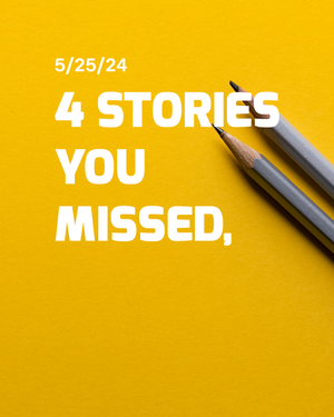Stories You Missed - May 25th, 2024