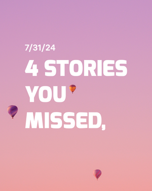 Stories You Missed, July 31, 2024