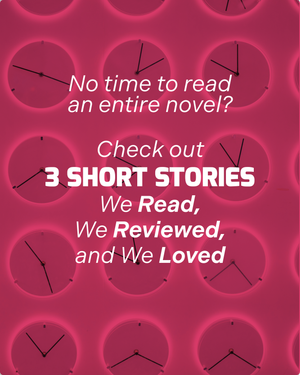 3 Short Stories We Read, We Reviewed, and We Loved